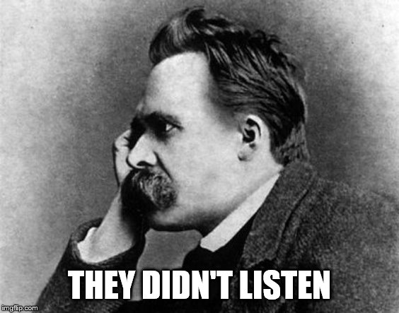 Nietzche | THEY DIDN'T LISTEN | image tagged in nietzche | made w/ Imgflip meme maker