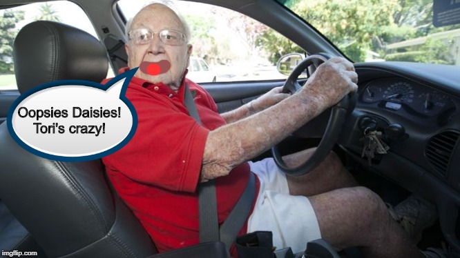 Old driver | Oopsies Daisies! Tori's crazy! | image tagged in old driver | made w/ Imgflip meme maker