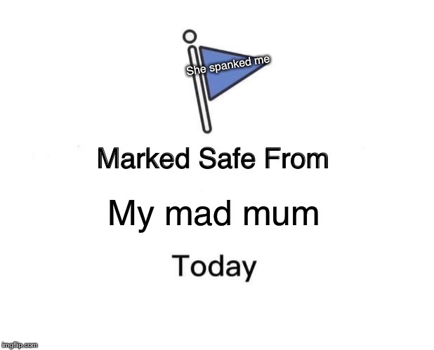 Marked Safe From Meme | She spanked me; My mad mum | image tagged in memes,marked safe from | made w/ Imgflip meme maker