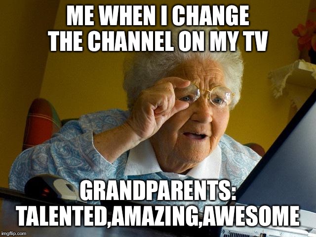 Grandma Finds The Internet | ME WHEN I CHANGE THE CHANNEL ON MY TV; GRANDPARENTS: TALENTED,AMAZING,AWESOME | image tagged in memes,grandma finds the internet | made w/ Imgflip meme maker