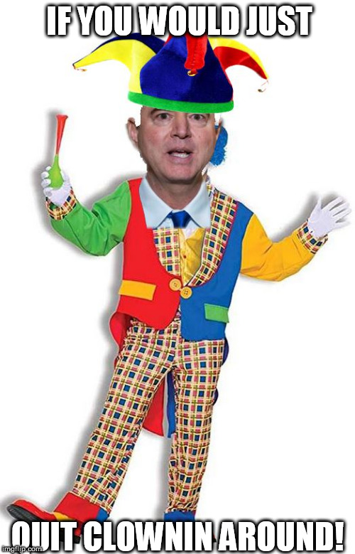 BIG PILE OF SCHIFF! | IF YOU WOULD JUST; QUIT CLOWNIN AROUND! | image tagged in adam schiff,what a turd,big steaming pile of schiff what a piece of schiff this guy is | made w/ Imgflip meme maker