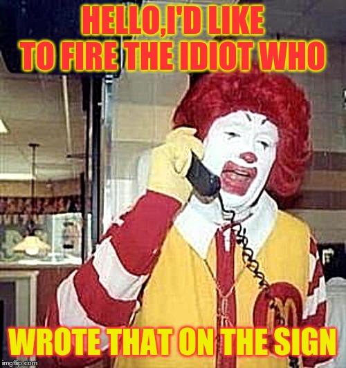 Ronald McDonald Temp | HELLO,I'D LIKE TO FIRE THE IDIOT WHO WROTE THAT ON THE SIGN | image tagged in ronald mcdonald temp | made w/ Imgflip meme maker