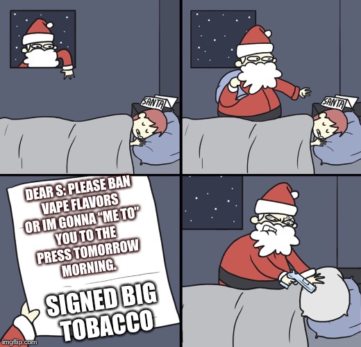 Big tobacco and the me too program | DEAR S: PLEASE BAN 
VAPE FLAVORS 
OR IM GONNA “ME TO” 

YOU TO THE
 PRESS TOMORROW 

MORNING. SIGNED BIG
 TOBACCO | image tagged in santa claus,santa,bad santa,vape nation,naughty,sleeping | made w/ Imgflip meme maker