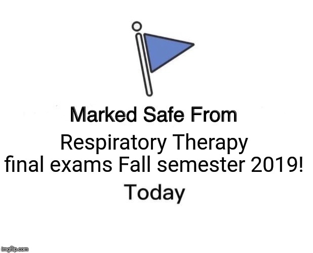 Marked Safe From | Respiratory Therapy final exams Fall semester 2019! | image tagged in memes,marked safe from | made w/ Imgflip meme maker