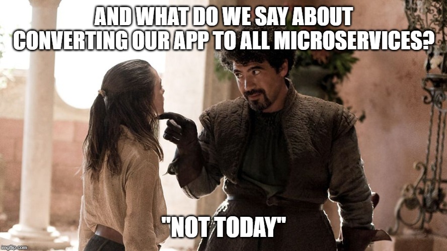 Not Today | AND WHAT DO WE SAY ABOUT CONVERTING OUR APP TO ALL MICROSERVICES? "NOT TODAY" | image tagged in not today | made w/ Imgflip meme maker