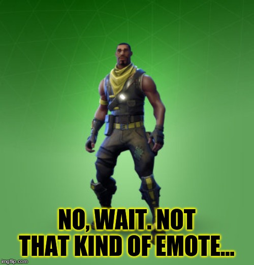 fortnite burger | NO, WAIT. NOT THAT KIND OF EMOTE... | image tagged in fortnite burger | made w/ Imgflip meme maker