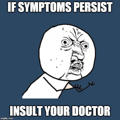 Y U No Meme | IF SYMPTOMS PERSIST; INSULT YOUR DOCTOR | image tagged in memes,y u no | made w/ Imgflip meme maker