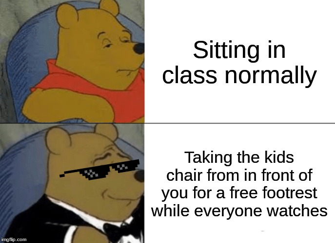 Normal day in class |  Sitting in class normally; Taking the kids chair from in front of you for a free footrest while everyone watches | image tagged in memes,tuxedo winnie the pooh,class with style | made w/ Imgflip meme maker