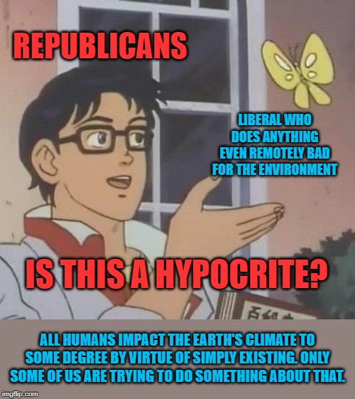 When they call Greta and all liberals climate hypocrites... yet again. | REPUBLICANS; LIBERAL WHO DOES ANYTHING EVEN REMOTELY BAD FOR THE ENVIRONMENT; IS THIS A HYPOCRITE? ALL HUMANS IMPACT THE EARTH'S CLIMATE TO SOME DEGREE BY VIRTUE OF SIMPLY EXISTING. ONLY SOME OF US ARE TRYING TO DO SOMETHING ABOUT THAT. | image tagged in memes,is this a pigeon,climate change,global warming,hypocrisy,liberal hypocrisy | made w/ Imgflip meme maker