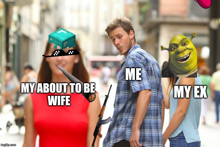 Distracted Boyfriend | ME; MY EX; MY ABOUT TO BE 
WIFE | image tagged in memes,distracted boyfriend | made w/ Imgflip meme maker