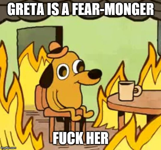 Its fine | GRETA IS A FEAR-MONGER F**K HER | image tagged in its fine | made w/ Imgflip meme maker