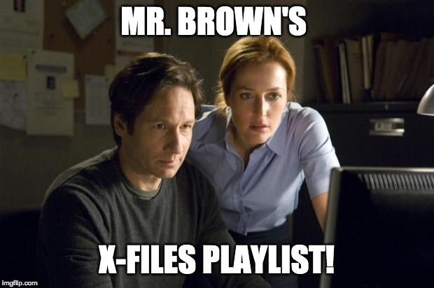 xfiles | MR. BROWN'S; X-FILES PLAYLIST! | image tagged in xfiles | made w/ Imgflip meme maker