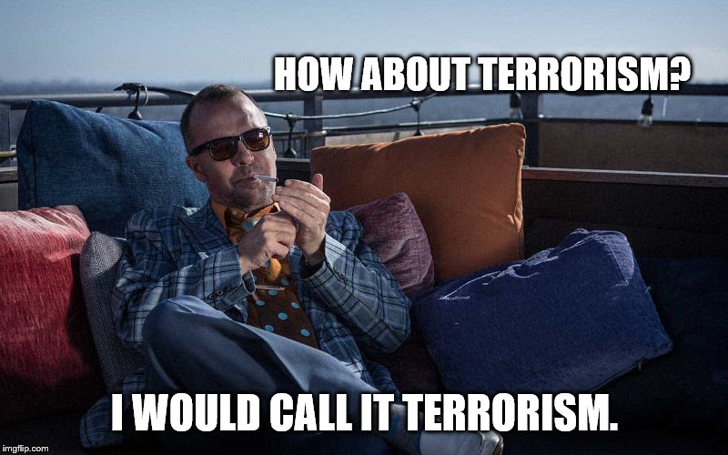 HOW ABOUT TERRORISM? I WOULD CALL IT TERRORISM. | made w/ Imgflip meme maker