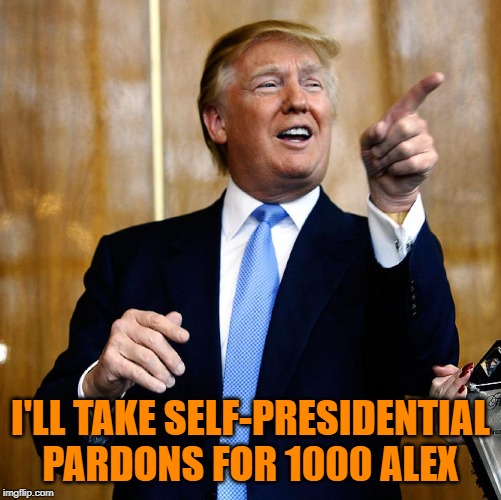 Donal Trump Birthday | I'LL TAKE SELF-PRESIDENTIAL PARDONS FOR 1000 ALEX | image tagged in donal trump birthday | made w/ Imgflip meme maker