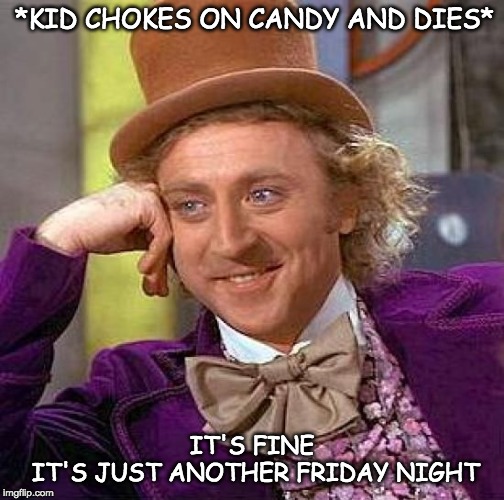 Creepy Condescending Wonka Meme | *KID CHOKES ON CANDY AND DIES*; IT'S FINE
 IT'S JUST ANOTHER FRIDAY NIGHT | image tagged in memes,creepy condescending wonka | made w/ Imgflip meme maker