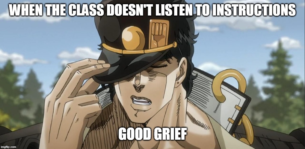 Yare Yare Daze | WHEN THE CLASS DOESN'T LISTEN TO INSTRUCTIONS; GOOD GRIEF | image tagged in yare yare daze | made w/ Imgflip meme maker