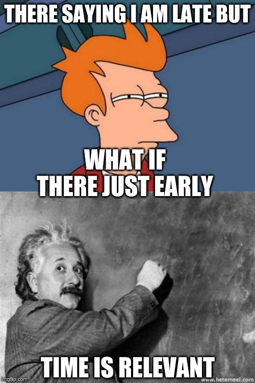 THERE SAYING I AM LATE BUT; WHAT IF THERE JUST EARLY; TIME IS RELEVANT | image tagged in memes,futurama fry,einstein on god | made w/ Imgflip meme maker