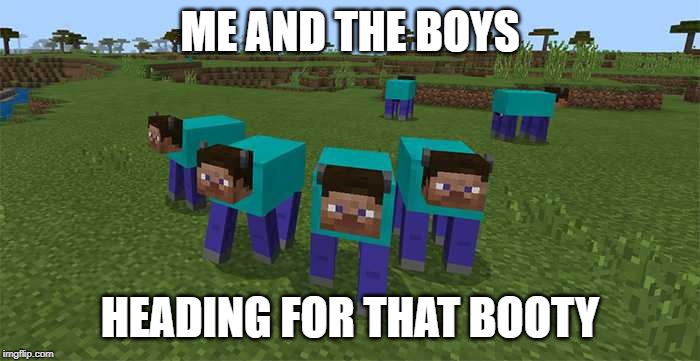 me and the boys | ME AND THE BOYS; HEADING FOR THAT BOOTY | image tagged in me and the boys | made w/ Imgflip meme maker