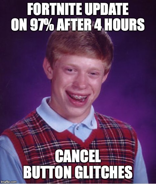 Bad Luck Brian | FORTNITE UPDATE ON 97% AFTER 4 HOURS; CANCEL BUTTON GLITCHES | image tagged in memes,bad luck brian | made w/ Imgflip meme maker