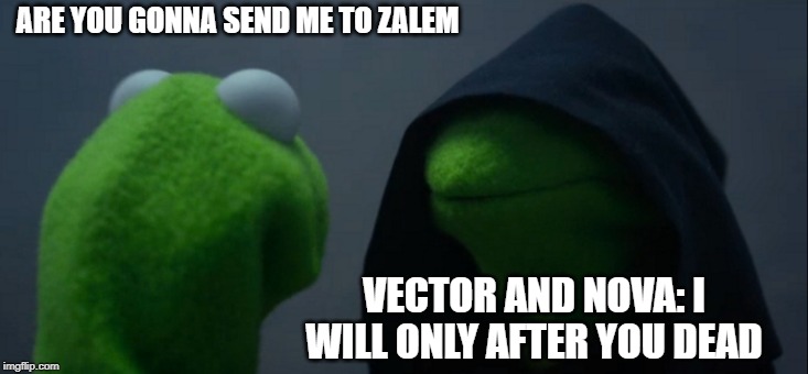 Alita Zalem | ARE YOU GONNA SEND ME TO ZALEM; VECTOR AND NOVA: I WILL ONLY AFTER YOU DEAD | image tagged in memes,evil kermit,alitabattleangel,alita,alitaarmy,spoilers | made w/ Imgflip meme maker