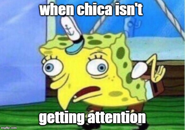 Spongebob and chica look alike | when chica isn't; getting attention | image tagged in memes,mocking spongebob | made w/ Imgflip meme maker