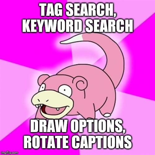 Slowpoke Meme | TAG SEARCH, KEYWORD SEARCH DRAW OPTIONS, ROTATE CAPTIONS | image tagged in memes,slowpoke | made w/ Imgflip meme maker