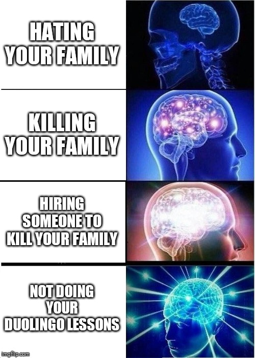 Expanding Brain | HATING YOUR FAMILY; KILLING YOUR FAMILY; HIRING SOMEONE TO KILL YOUR FAMILY; NOT DOING YOUR DUOLINGO LESSONS | image tagged in memes,expanding brain | made w/ Imgflip meme maker