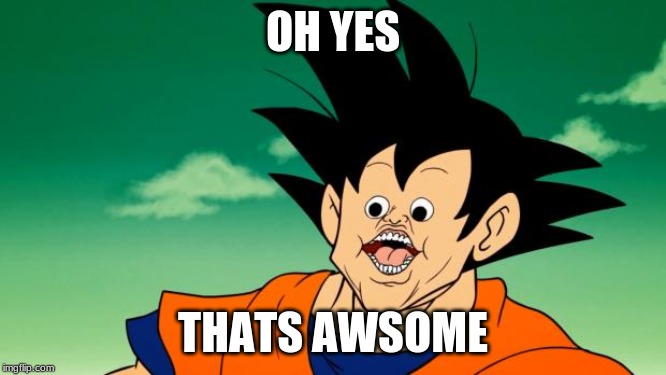 Derpy Interest Goku | OH YES THATS AWSOME | image tagged in derpy interest goku | made w/ Imgflip meme maker