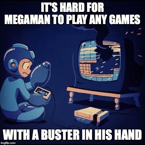 Megaman Trying to Play Classic Megaman Games | IT'S HARD FOR MEGAMAN TO PLAY ANY GAMES; WITH A BUSTER IN HIS HAND | image tagged in megaman,memes | made w/ Imgflip meme maker
