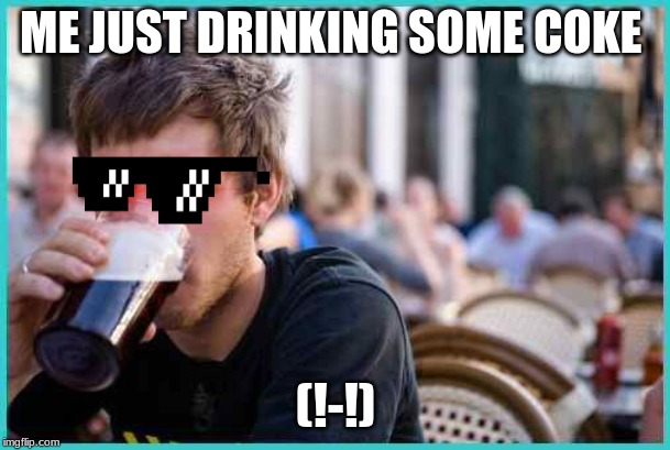Student | ME JUST DRINKING SOME COKE; (!-!) | image tagged in student | made w/ Imgflip meme maker