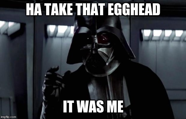Darth Vader | HA TAKE THAT EGGHEAD IT WAS ME | image tagged in darth vader | made w/ Imgflip meme maker
