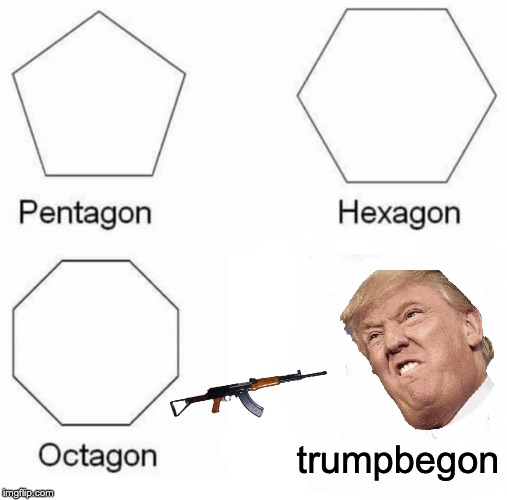 Pentagon Hexagon Octagon Meme | trumpbegon | image tagged in memes,pentagon hexagon octagon | made w/ Imgflip meme maker