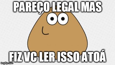 PAREÃ‡O LEGAL MAS FIZ VC LER ISSO ATOÃ | image tagged in pou | made w/ Imgflip meme maker