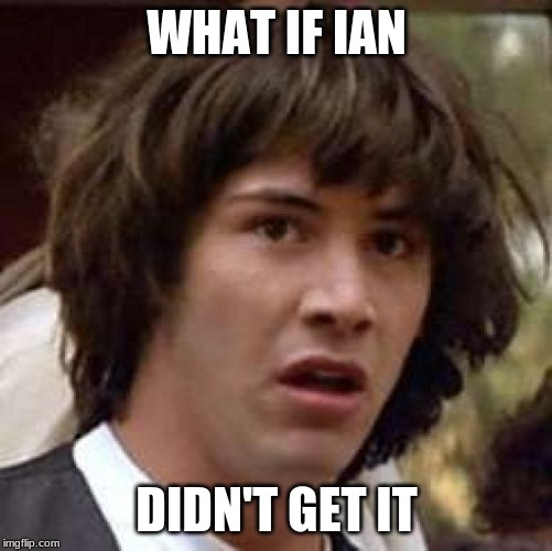 Conspiracy Keanu | WHAT IF IAN; DIDN'T GET IT | image tagged in memes,conspiracy keanu | made w/ Imgflip meme maker