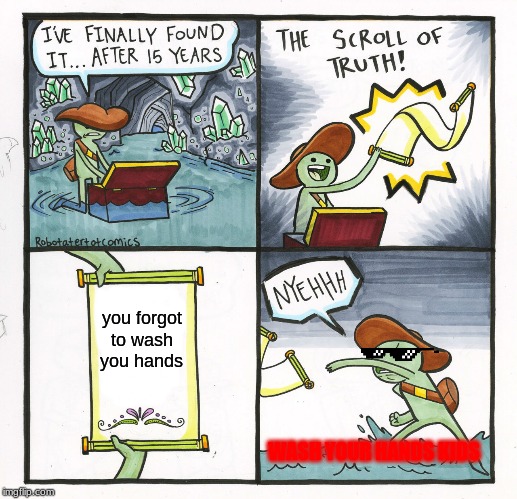 The Scroll Of Truth | you forgot to wash you hands; WASH YOUR HANDS KIDS | image tagged in memes,the scroll of truth | made w/ Imgflip meme maker