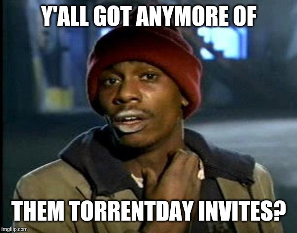 dave chappelle | Y'ALL GOT ANYMORE OF; THEM TORRENTDAY INVITES? | image tagged in dave chappelle | made w/ Imgflip meme maker