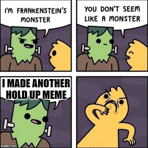 frankenstein's monster | I MADE ANOTHER HOLD UP MEME | image tagged in frankenstein's monster | made w/ Imgflip meme maker