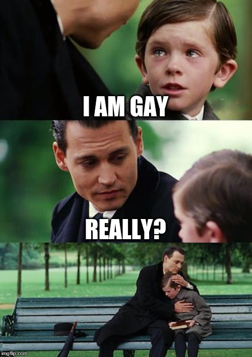 Finding Neverland | I AM GAY; REALLY? | image tagged in memes,finding neverland | made w/ Imgflip meme maker