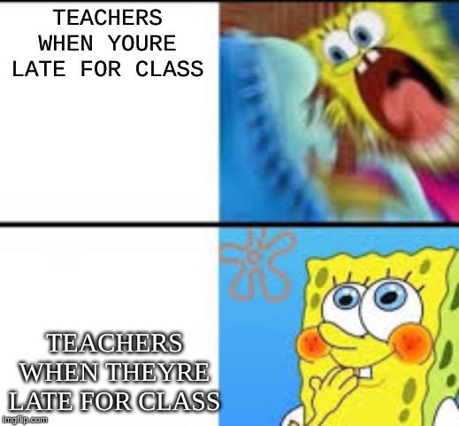 opps | TEACHERS WHEN YOURE LATE FOR CLASS; TEACHERS WHEN THEYRE LATE FOR CLASS | image tagged in opo | made w/ Imgflip meme maker