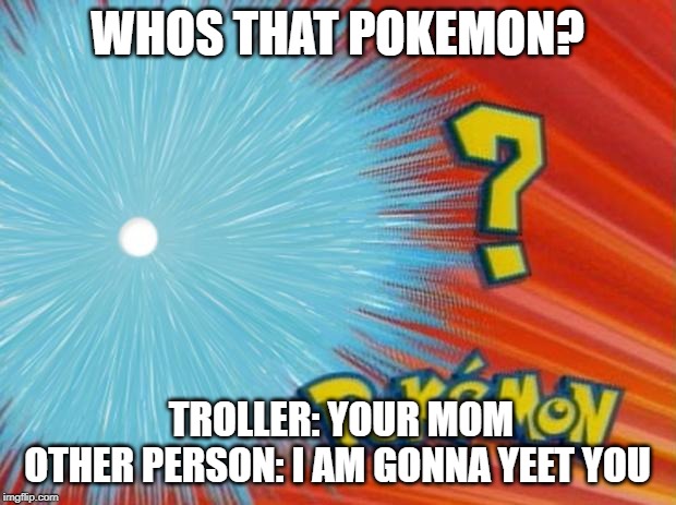 who is that pokemon | WHOS THAT POKEMON? TROLLER: YOUR MOM
OTHER PERSON: I AM GONNA YEET YOU | image tagged in who is that pokemon | made w/ Imgflip meme maker