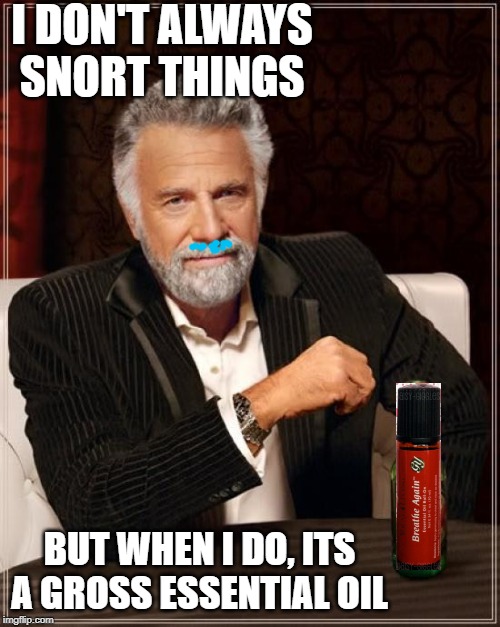 The Most Interesting Man In The World | I DON'T ALWAYS SNORT THINGS; BUT WHEN I DO, ITS A GROSS ESSENTIAL OIL | image tagged in memes,the most interesting man in the world | made w/ Imgflip meme maker