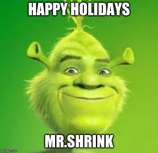shrink | HAPPY HOLIDAYS; MR.SHRINK | image tagged in shrink | made w/ Imgflip meme maker