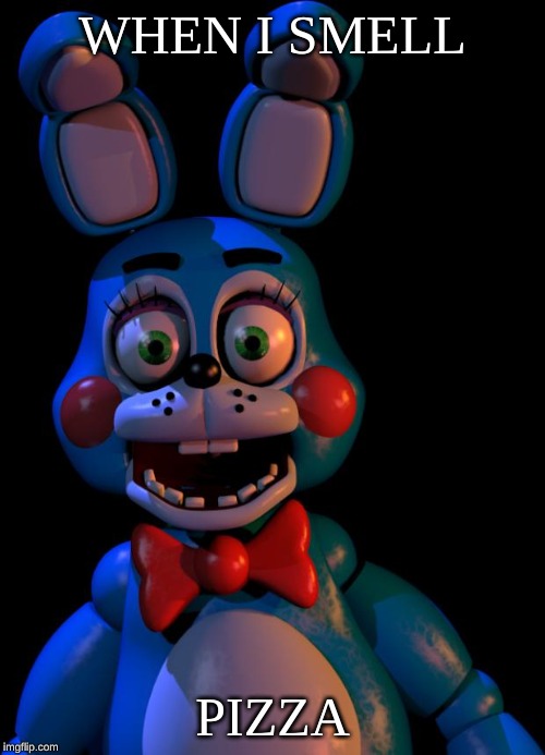 Toy Bonnie FNaF | WHEN I SMELL; PIZZA | image tagged in toy bonnie fnaf | made w/ Imgflip meme maker