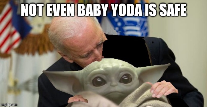Biden sniffs Baby Yoda | NOT EVEN BABY YODA IS SAFE | image tagged in biden sniffs baby yoda | made w/ Imgflip meme maker