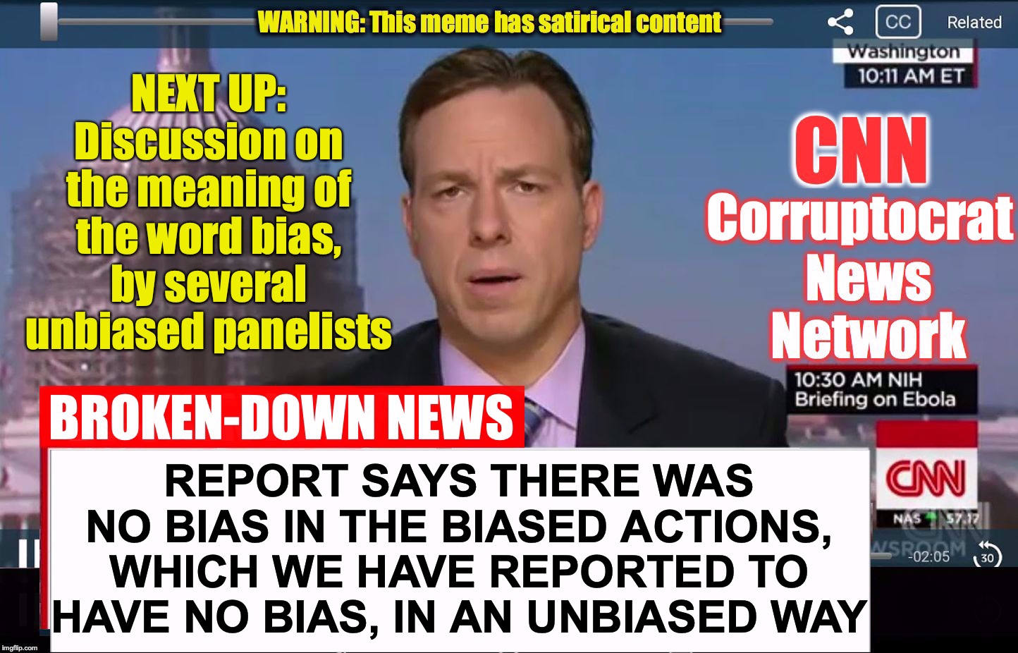 Can there be bias in saying there's no bias? | NEXT UP: Discussion on the meaning of the word bias, by several unbiased panelists; REPORT SAYS THERE WAS NO BIAS IN THE BIASED ACTIONS, WHICH WE HAVE REPORTED TO HAVE NO BIAS, IN AN UNBIASED WAY | image tagged in cnn corruptocrat news network | made w/ Imgflip meme maker