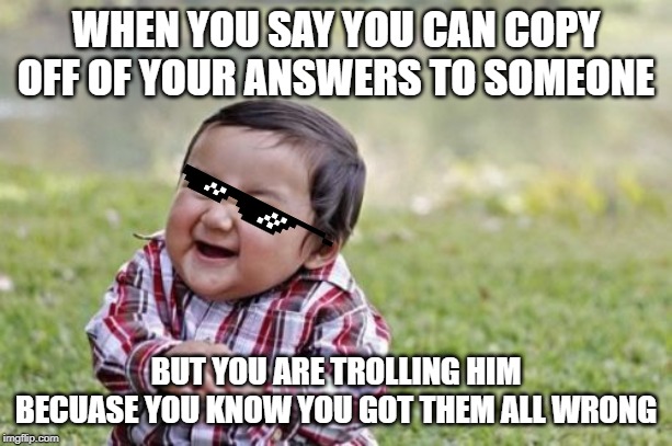 Evil Toddler | WHEN YOU SAY YOU CAN COPY OFF OF YOUR ANSWERS TO SOMEONE; BUT YOU ARE TROLLING HIM BECUASE YOU KNOW YOU GOT THEM ALL WRONG | image tagged in memes,evil toddler | made w/ Imgflip meme maker