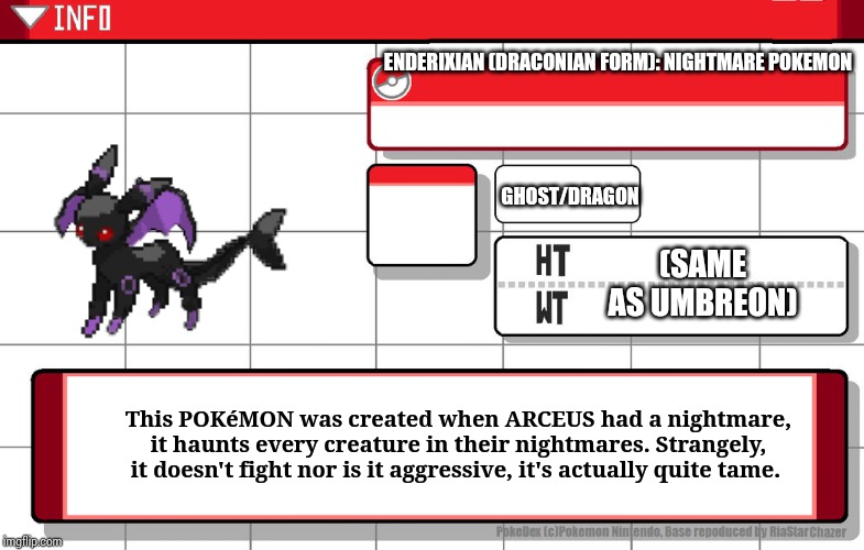 An old/newish fakemon of mine. | ENDERIXIAN (DRACONIAN FORM): NIGHTMARE POKEMON; GHOST/DRAGON; (SAME AS UMBREON); This POKéMON was created when ARCEUS had a nightmare, it haunts every creature in their nightmares. Strangely, it doesn't fight nor is it aggressive, it's actually quite tame. | image tagged in nightmare,fakemon,pokedex | made w/ Imgflip meme maker