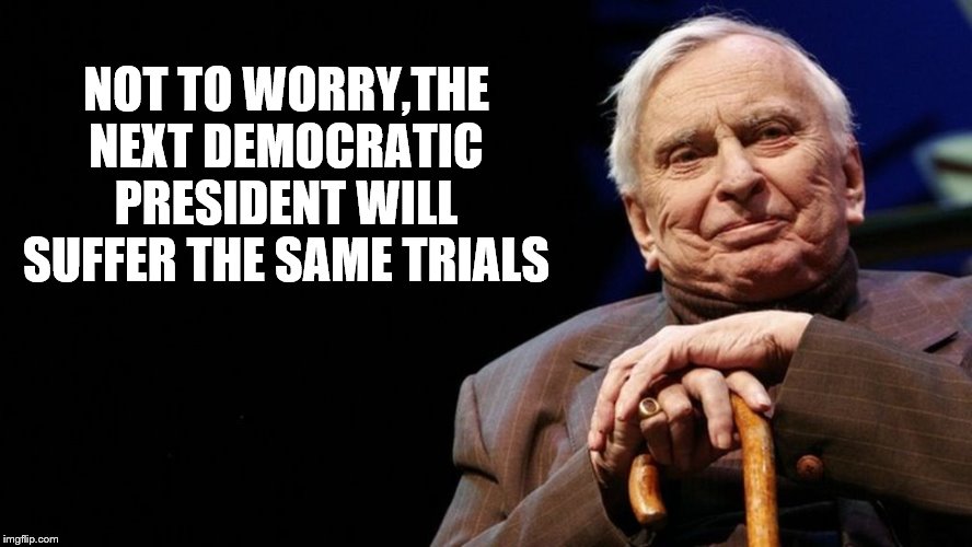 NOT TO WORRY,THE NEXT DEMOCRATIC PRESIDENT WILL SUFFER THE SAME TRIALS | made w/ Imgflip meme maker