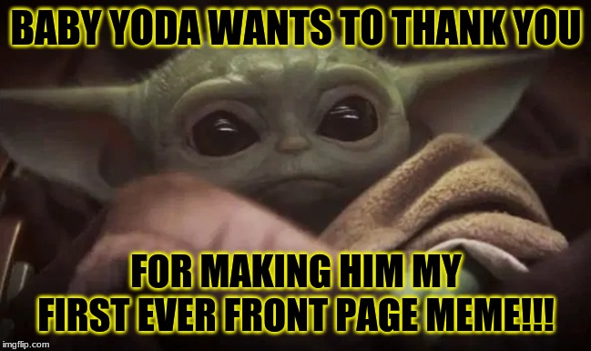 https://imgflip.com/i/3j091y <the once front page meme | BABY YODA WANTS TO THANK YOU; FOR MAKING HIM MY FIRST EVER FRONT PAGE MEME!!! | image tagged in baby yoda,thanks | made w/ Imgflip meme maker