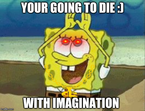 Spongebob Rainbow Gif | YOUR GOING TO DIE :); WITH IMAGINATION | image tagged in spongebob rainbow gif | made w/ Imgflip meme maker